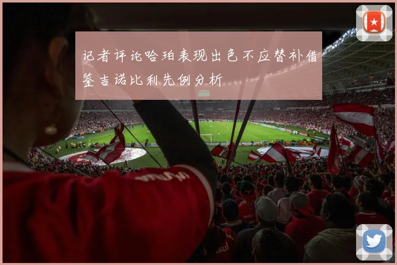 记者评论哈珀表现出色不应替补借鉴吉诺比利先例分析