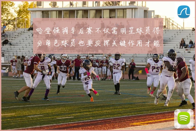 哈登强调季后赛不仅需明星球员得分角色球员也要发挥关键作用才能取胜