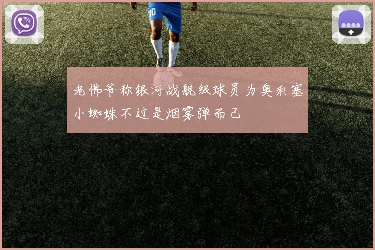 老佛爷称银河战舰级球员为奥利塞小蜘蛛不过是烟雾弹而已