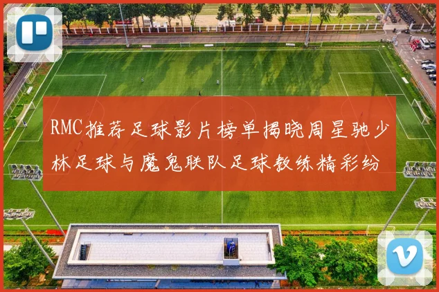 RMC推荐足球影片榜单揭晓周星驰少林足球与魔鬼联队足球教练精彩纷呈