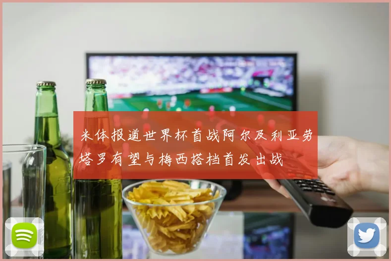 米体报道世界杯首战阿尔及利亚劳塔罗有望与梅西搭档首发出战