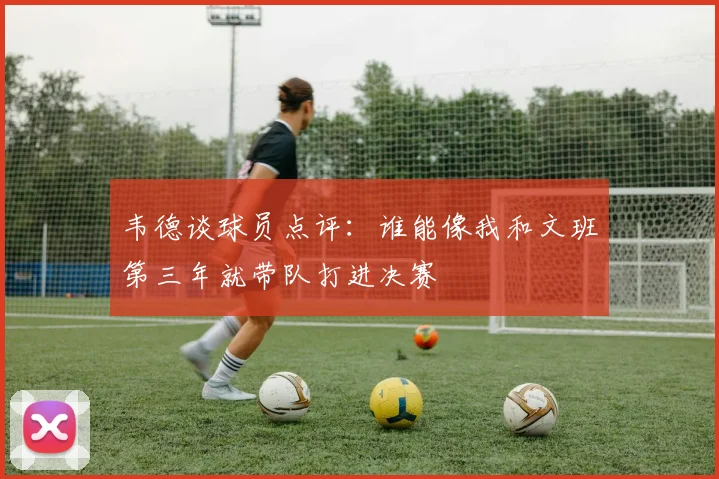 韦德谈球员点评：谁能像我和文班第三年就带队打进决赛