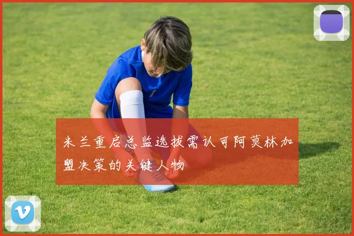 米兰重启总监选拔需认可阿莫林加盟决策的关键人物
