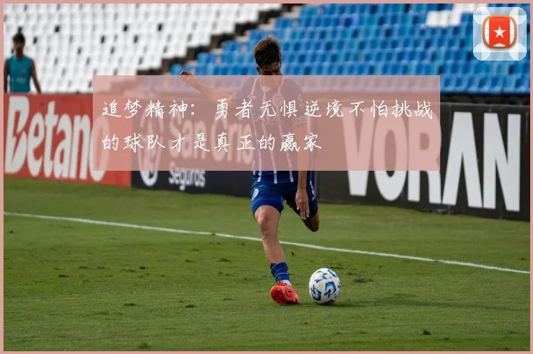 追梦精神：勇者无惧逆境不怕挑战的球队才是真正的赢家