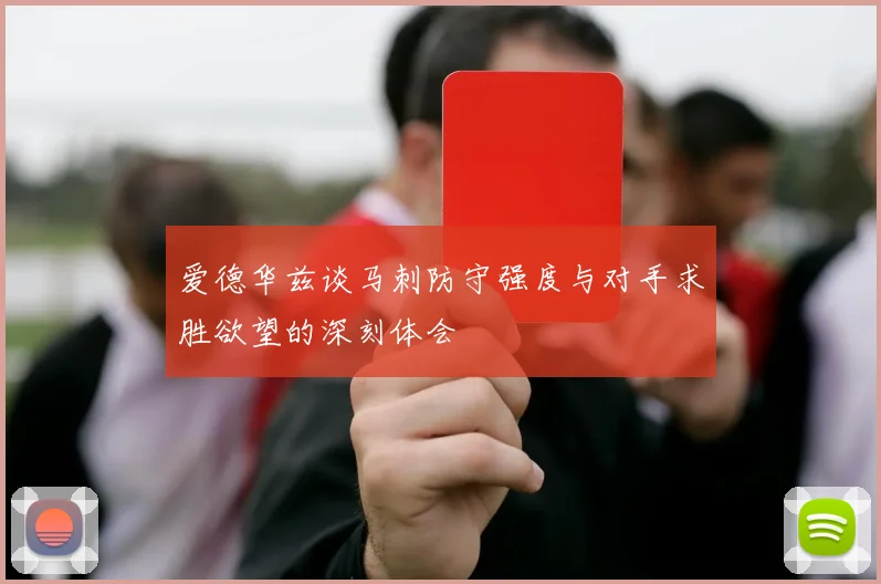 爱德华兹谈马刺防守强度与对手求胜欲望的深刻体会