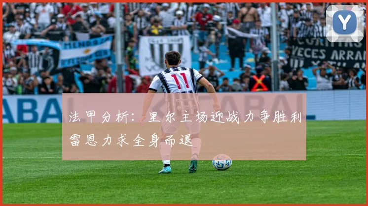 法甲分析：里尔主场迎战力争胜利雷恩力求全身而退