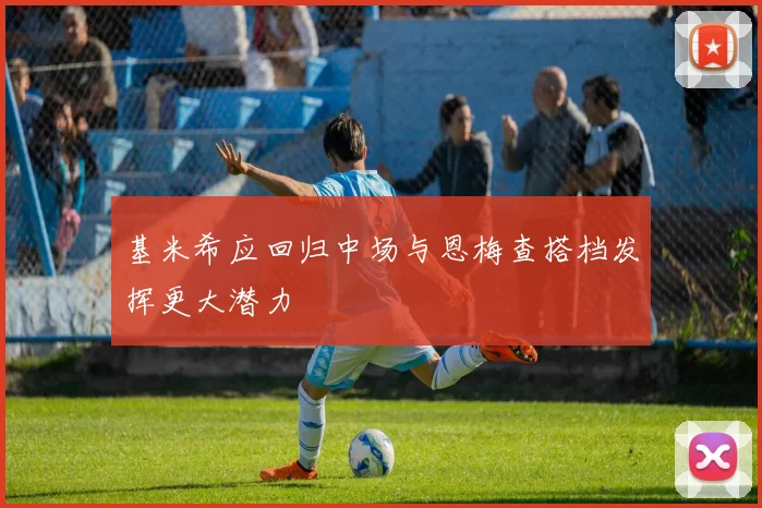 基米希应回归中场与恩梅查搭档发挥更大潜力
