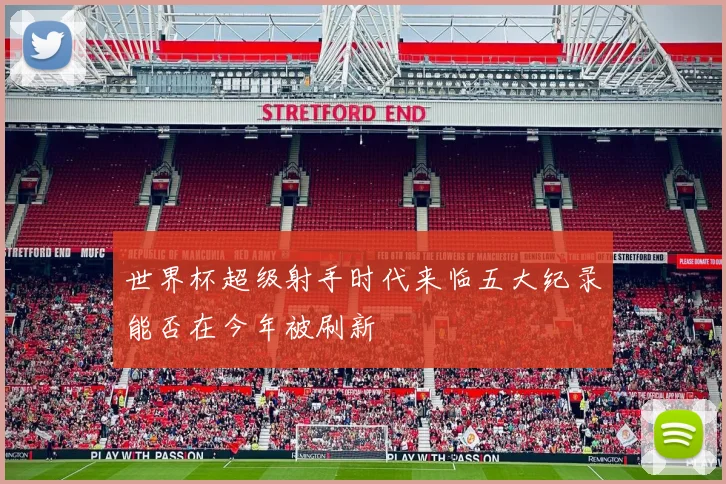 世界杯超级射手时代来临五大纪录能否在今年被刷新