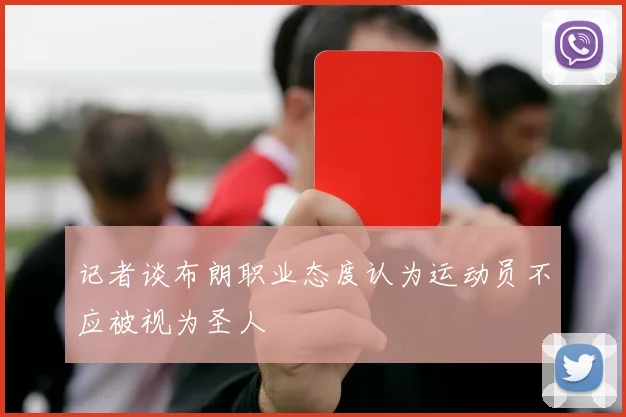 记者谈布朗职业态度认为运动员不应被视为圣人