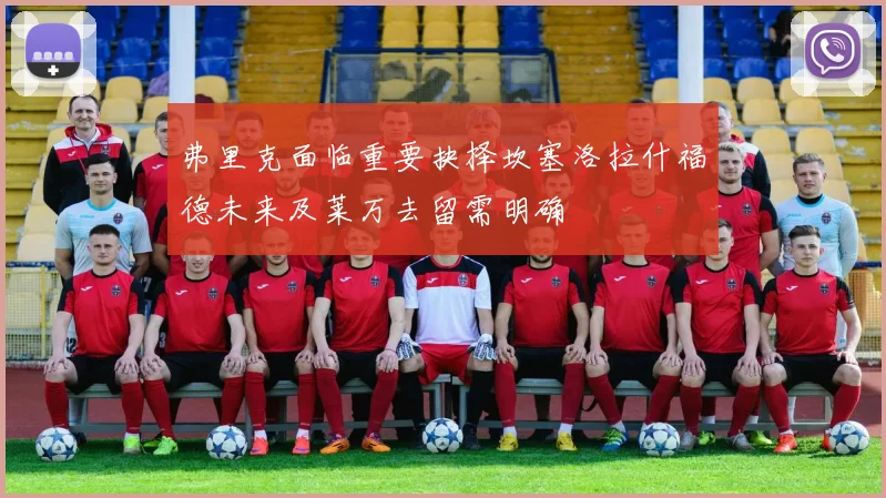 弗里克面临重要抉择坎塞洛拉什福德未来及莱万去留需明确