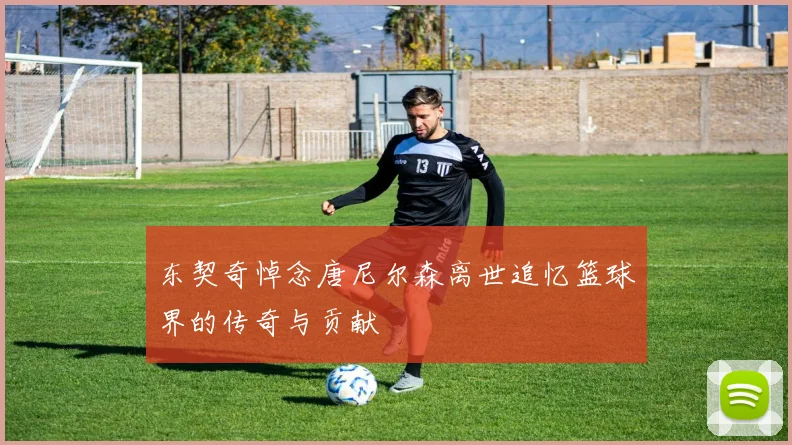 东契奇悼念唐尼尔森离世追忆篮球界的传奇与贡献