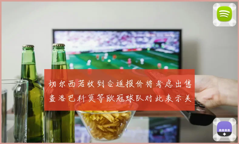 切尔西若收到合适报价将考虑出售查洛巴科莫等欧冠球队对此表示关注