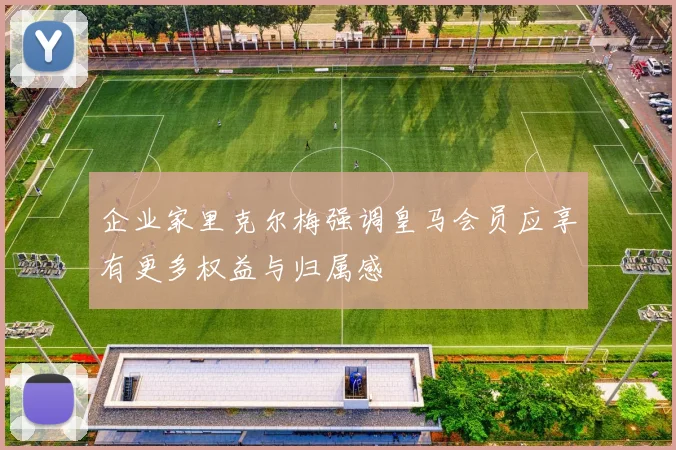 企业家里克尔梅强调皇马会员应享有更多权益与归属感